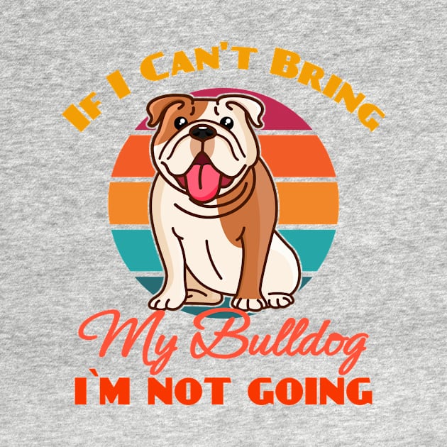 If I Can't Bring My Bulldog i`m not going Dog puppy Lover Cute Sunser Retro Funny by Meteor77